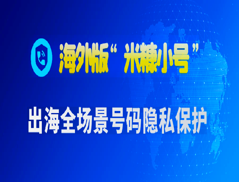 海外版“米糠小號”：全場景號碼隱私保護(hù)，構(gòu)建出海業(yè)務(wù)生態(tài)安全